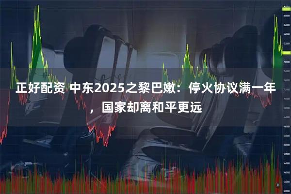 正好配资 中东2025之黎巴嫩：停火协议满一年，国家却离和平更远