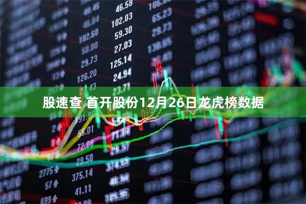 股速查 首开股份12月26日龙虎榜数据