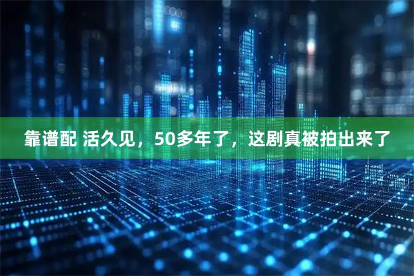 靠谱配 活久见，50多年了，这剧真被拍出来了
