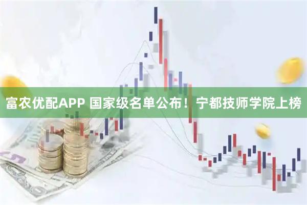 富农优配APP 国家级名单公布！宁都技师学院上榜