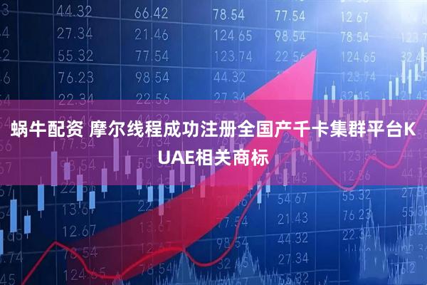 蜗牛配资 摩尔线程成功注册全国产千卡集群平台KUAE相关商标