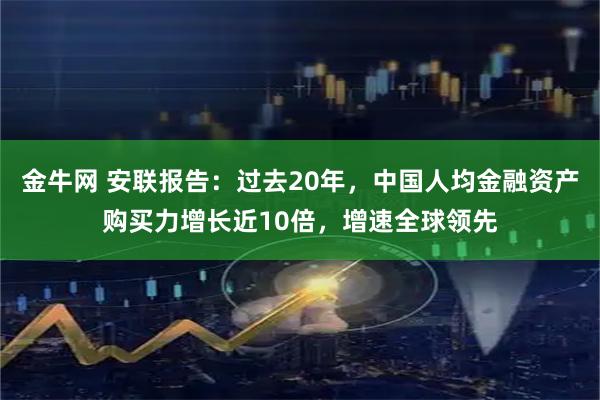 金牛网 安联报告：过去20年，中国人均金融资产购买力增长近10倍，增速全球领先